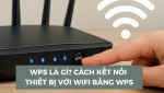 WPS là gì? Cách hoạt động, ưu nhược điểm và cách dùng Wifi an toàn