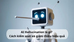 AI Hallucination là gì? Hiểu đúng và cách giảm thiểu hiệu quả