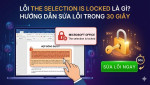 Lỗi The selection is locked là gì? Cách sửa nhanh trong 30 giây