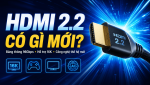 HDMI 2.2 có gì mới và bạn có cần nâng cấp ngay không?