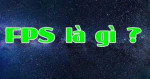 FPS là gì? Game thủ cần bao nhiêu FPS bao nhiêu là đủ?
