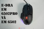 [REVIEW] E-Dra EM6502 và E-Dra EM6502 Pro - chuột gaming thương hiệu Việt