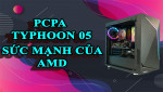 [REVIEW] Máy tính PCPA Typhoon 05 - Sức mạnh từ nền tảng AMD Ryzen 7