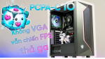 [Review] máy bộ PCPA-C IO - Không VGA vẫn chiến FPS thả ga