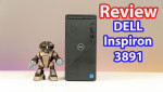 [Review] Dell Inspiron 3891 - thiết kế nhỏ gọn, hiệu năng mạnh mẽ cho doanh nghiệp