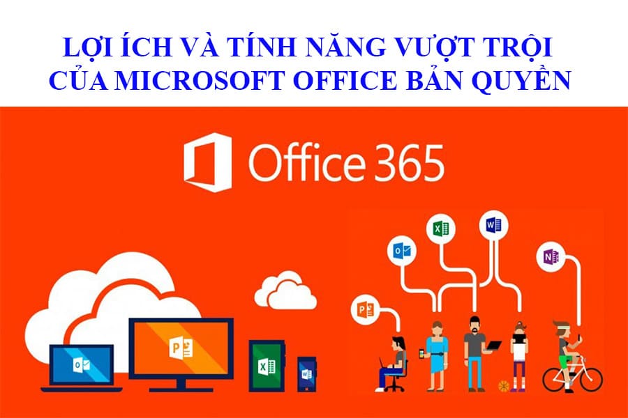 LỢI ÍCH VÀ TÍNH NĂNG VƯỢT TRỘI CỦA MICROSOFT OFFICE BẢN QUYỀN