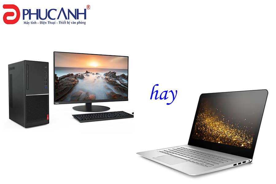[Tư Vấn] Nên mua máy tính để bàn hay laptop để sử dụng?