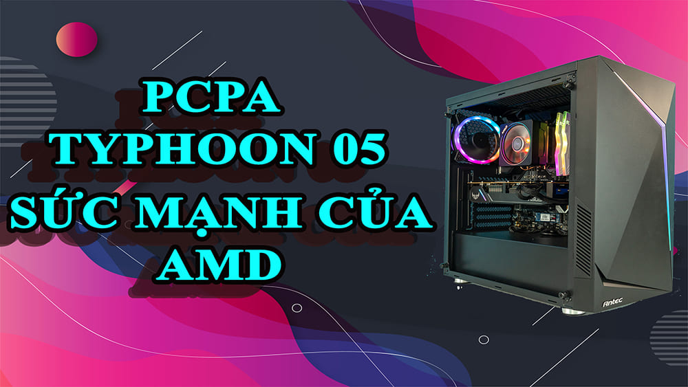 [REVIEW] Máy tính PCPA Typhoon 05 - Sức mạnh từ nền tảng AMD Ryzen 7