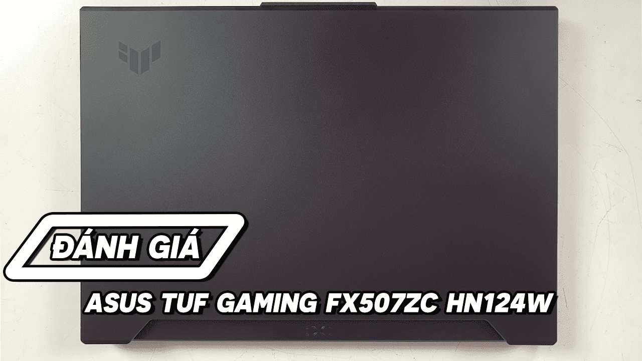 [Review] Đánh giá Laptop Asus TUF Gaming FX507ZC HN124W - Sự thay đổi ngoạn mục của Asus